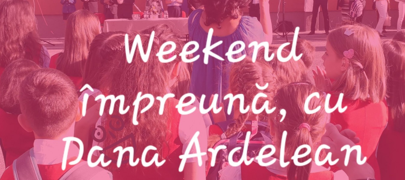 „Weekend împreună”, cu Dana Ardelean „Weekend împreună”, cu Dana Ardelean