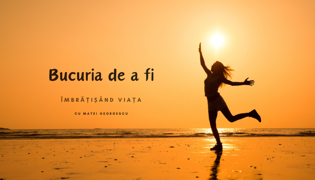 Bucuria de a fi | Imbrățișând viața