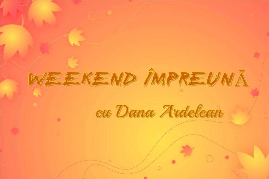 „Weekend împreună”, cu Dana Ardelean „Weekend împreună”, cu Dana Ardelean