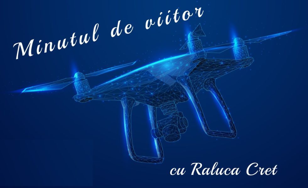 Minutul de viitor, cu Raluca Creț – Dronele joacă tot mai multe roluri în viața de zi cu zi