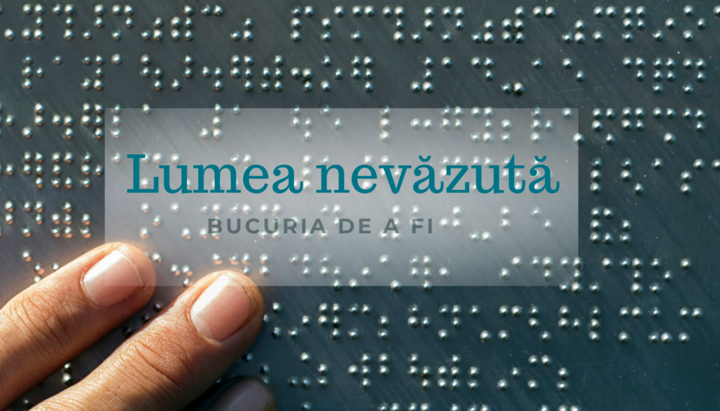 Bucuria de a fi | Lumea nevăzută