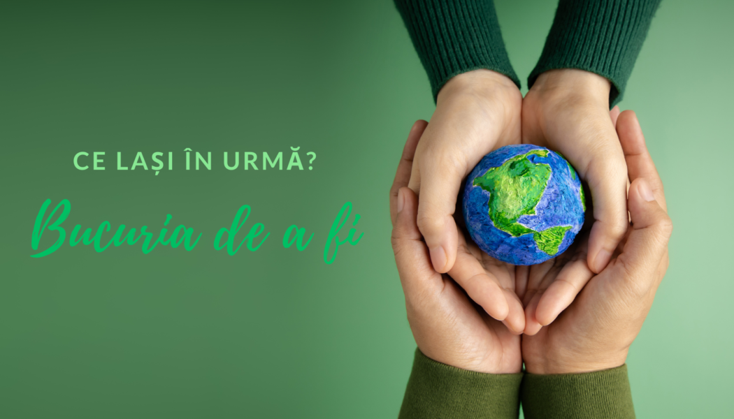 Bucuria de a fi | Ce lași în urmă