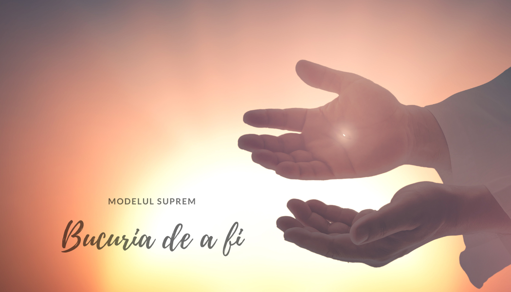 Bucuria de a fi | Modelul suprem