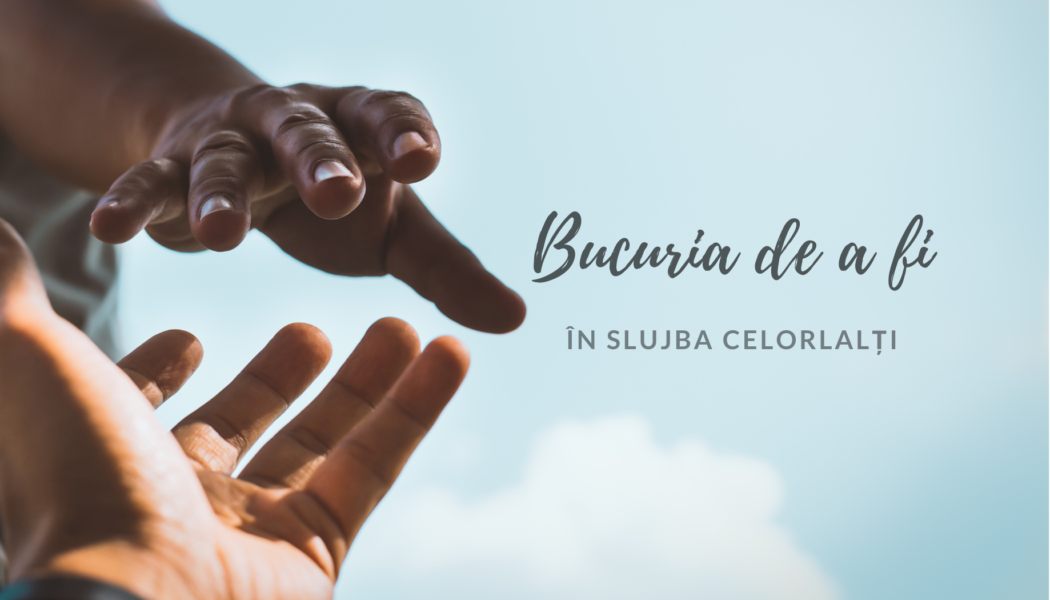 Bucuria de a fi | În slujba celorlalți Bucuria de a fi | În slujba celorlalți