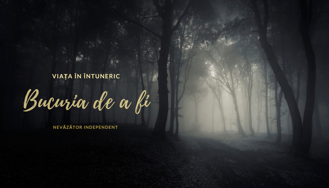 Bucuria de a fi | Viața în întuneric Bucuria de a fi | Viața în întuneric