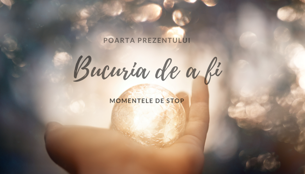 Bucuria de a fi | Momentele de stop