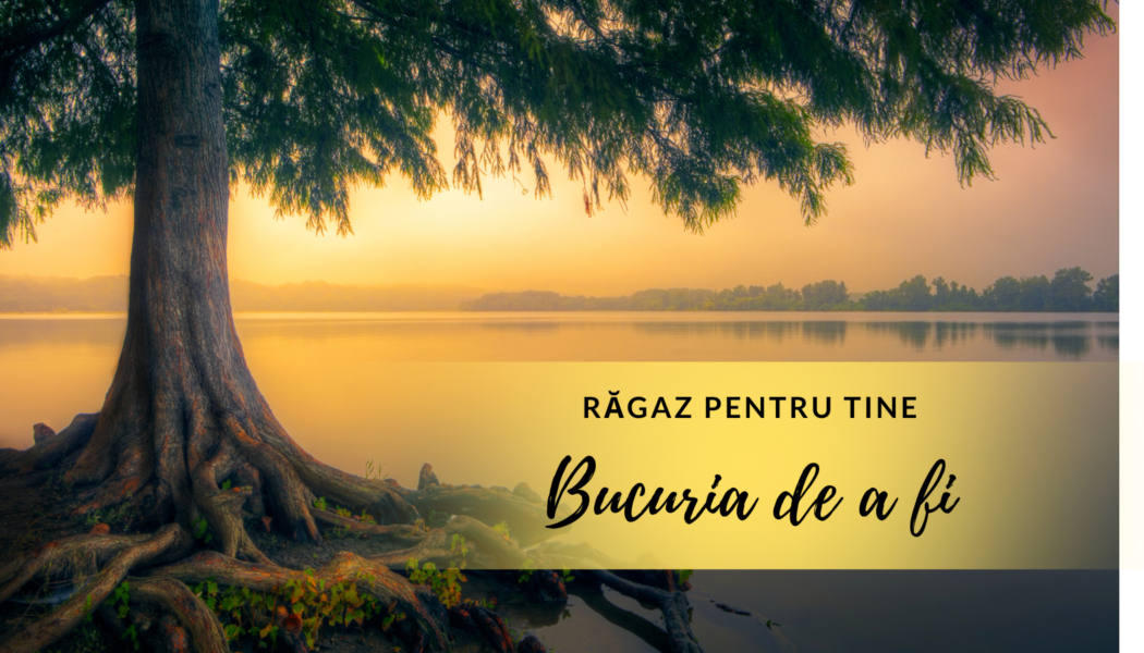 Bucuria de a fi | Răgaz pentru tine