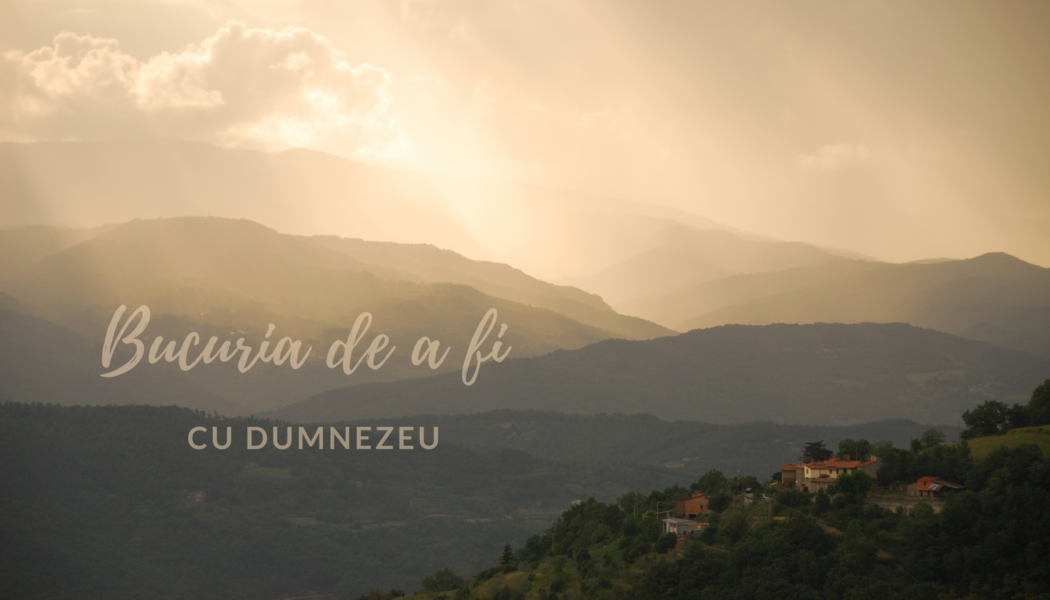 Bucuria de a fi | Cu Dumnezeu