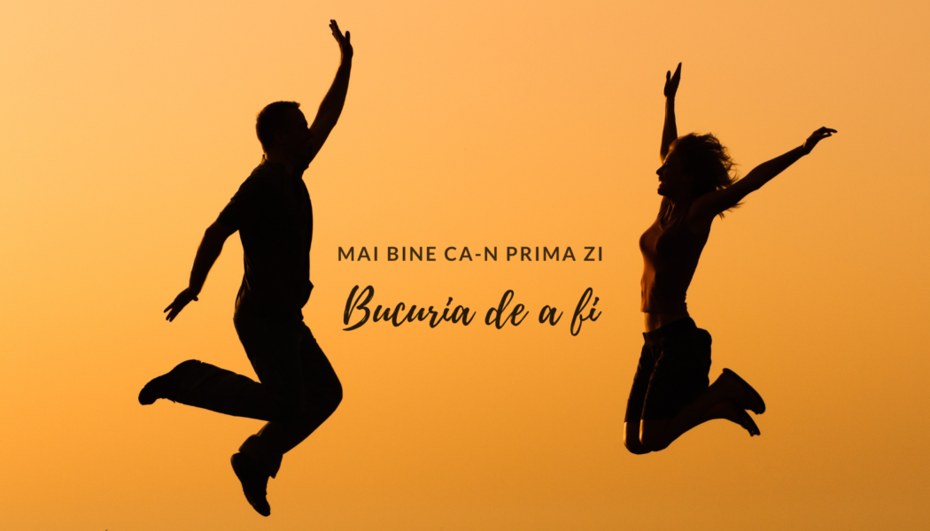 Bucuria de a fi | Mai bine ca-n prima zi