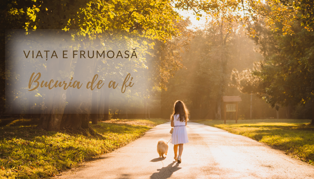 Bucuria de a fi | Viața e frumoasă