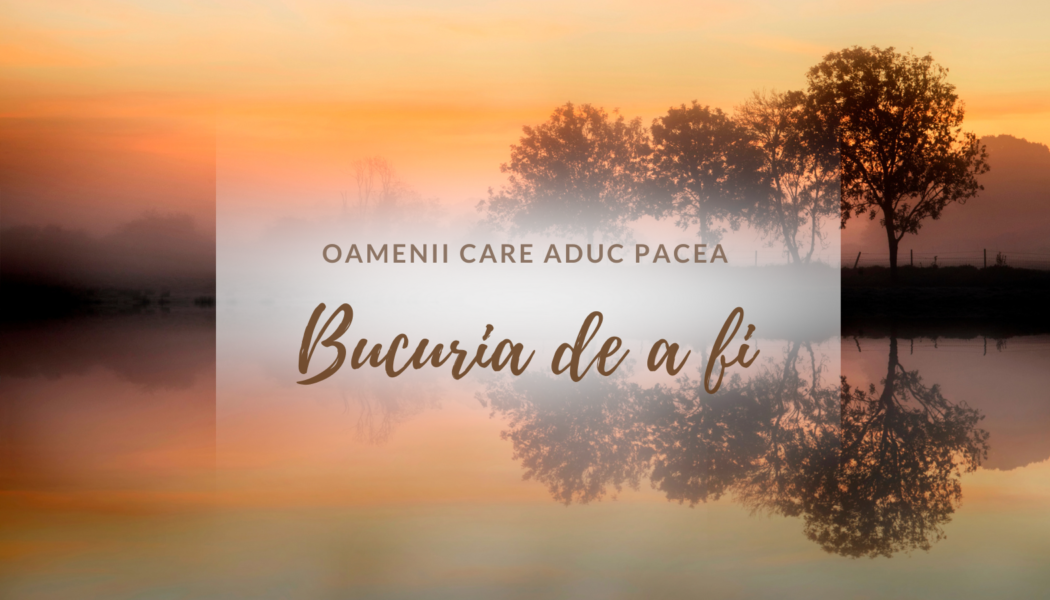 Bucuria de a fi | Oamenii care aduc pacea