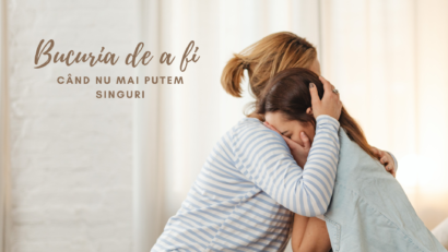 Bucuria de a fi | Când nu mai putem singuri