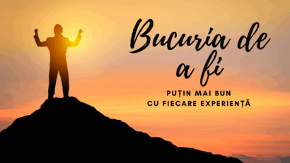 Bucuria de a fi | Puțin mai bun cu fiecare experiență