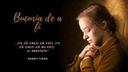 Bucuria de a fi | Henry Ford, spunea: „Fie că crezi că poți, fie că crezi că nu poți, ai dreptate”
