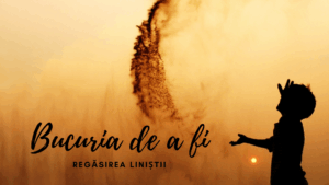 Bucuria de a fi | Regăsirea liniștii Bucuria de a fi | Regăsirea liniștii