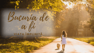 Bucuria de a fi | Viață împlinită