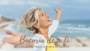 Bucuria de a fi | Eliberarea femeii din relații abuzive