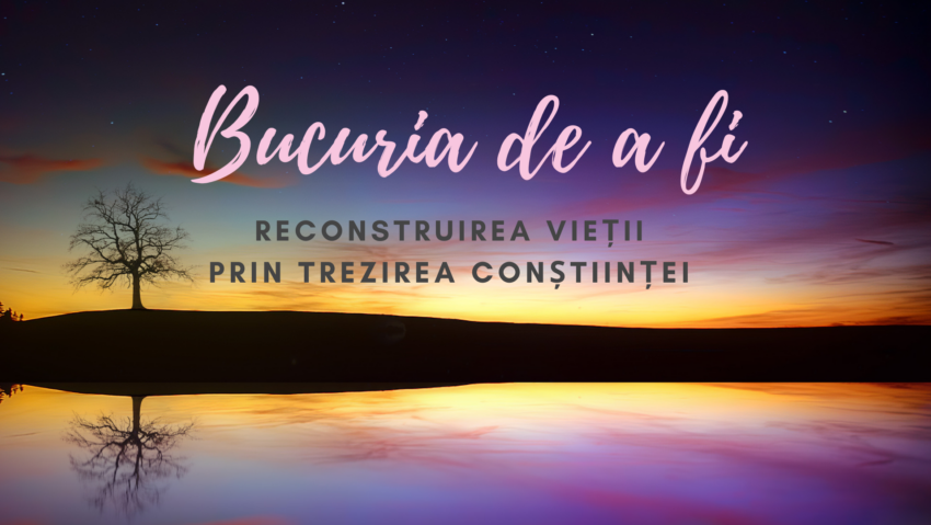 Bucuria de a fi | Reconstruirea vieții prin trezirea conștiinței