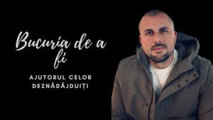 Bucuria de a fi | Ajutorul celor deznădăjduiți