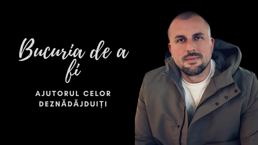 Bucuria de a fi | Ajutorul celor deznădăjduiți