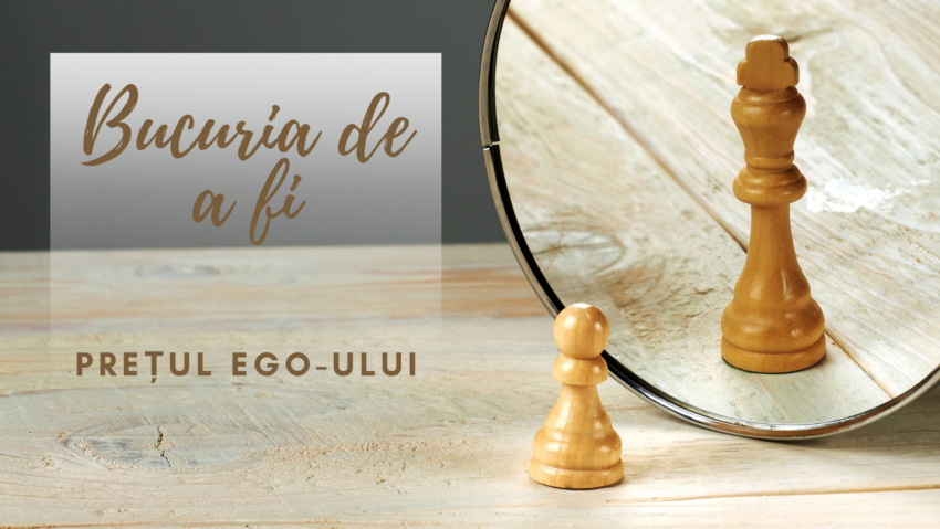 Bucuria de a fi | Prețul ego-ului
