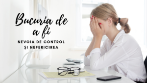 Bucuria de a fi | Nevoia de control și nefericirea
