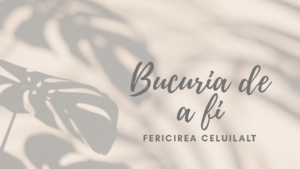 Bucuria de a  fi | Fericirea celuilalt