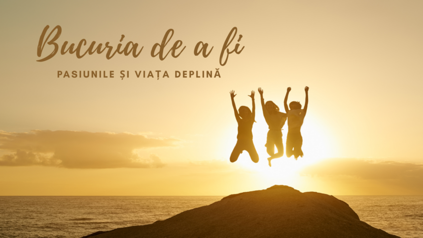 Bucuria de a fi | Pasiunile și bucuriile