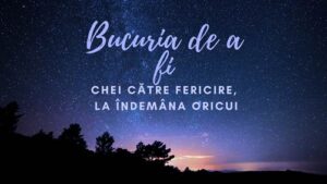 Bucuria de a fi | Chei către fericicire, la îndemâna oricui