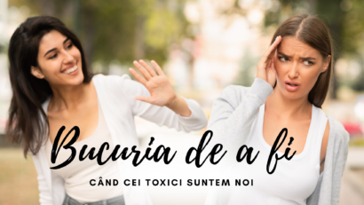 Bucuria de a fi | Când cei toxici suntem noi