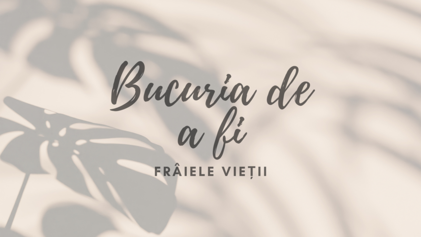 Bucuria de a fi | Frâiele vieții
